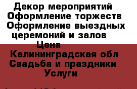 Декор мероприятий . Оформление торжеств/ Оформление выездных церемоний и залов.  › Цена ­ 6 000 - Калининградская обл. Свадьба и праздники » Услуги   